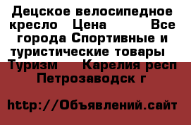 Децское велосипедное кресло › Цена ­ 800 - Все города Спортивные и туристические товары » Туризм   . Карелия респ.,Петрозаводск г.